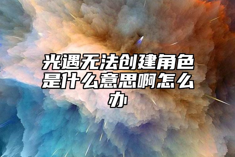 光遇无法创建角色是什么意思啊怎么办